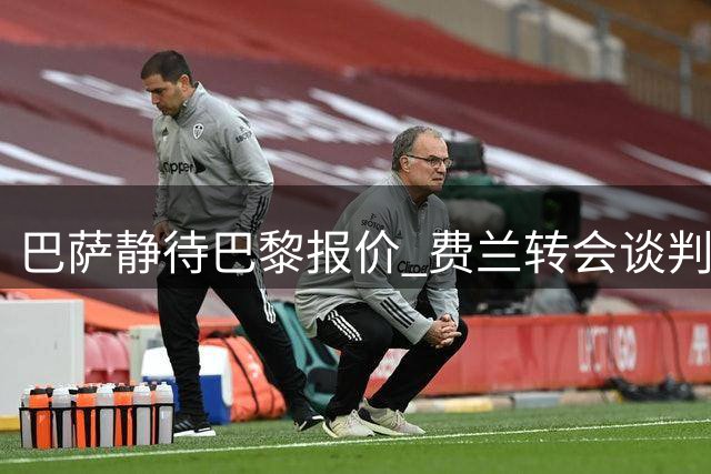 巴萨静待巴黎报价 费兰转会谈判聚焦竞技价值匹配