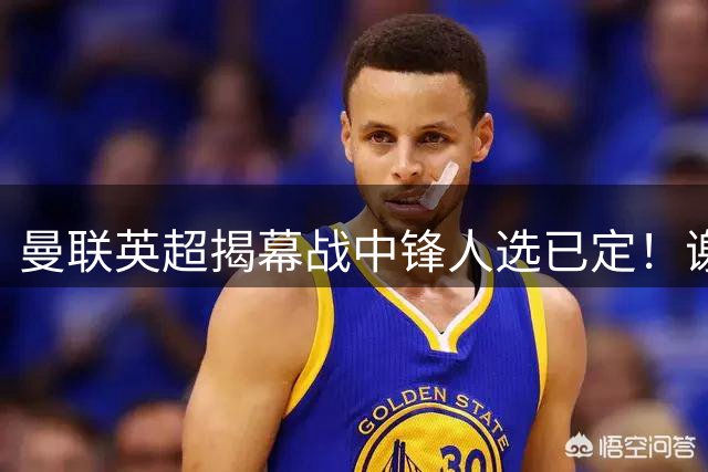 曼联英超揭幕战中锋人选已定！谢什科恐成替补，对米兰欲尝试复出