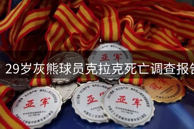 29岁灰熊球员克拉克死亡调查报告：吸食毒品过量致死